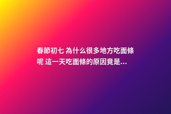 春節初七 為什么很多地方吃面條呢 這一天吃面條的原因竟是這樣